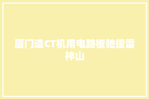 厦门造CT机用电路板驰援雷神山