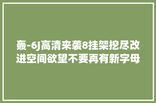 轰-6J高清来袭8挂架挖尽改进空间欲望不要再有新字母