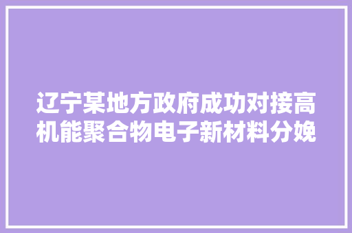 辽宁某地方政府成功对接高机能聚合物电子新材料分娩扩建项目,项目经理证怎么考取。