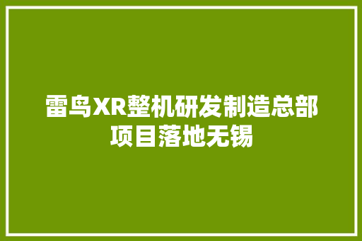 雷鸟XR整机研发制造总部项目落地无锡
