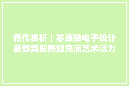 新作赏析｜芯原微电子设计装修氛围热烈充满艺术活力