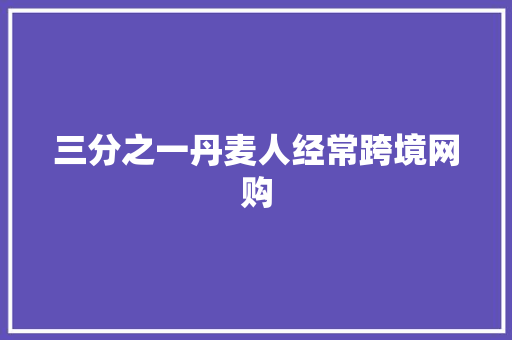 三分之一丹麦人经常跨境网购