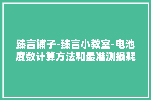 臻言铺子-臻言小教室-电池度数计算方法和最准测损耗方法