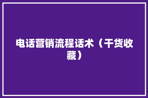 电话营销流程话术（干货收藏）