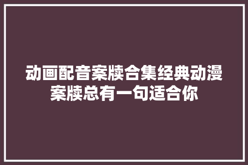 动画配音案牍合集经典动漫案牍总有一句适合你