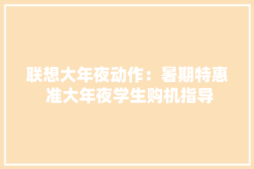 联想大年夜动作：暑期特惠 准大年夜学生购机指导 联想大年夜动作：暑期特惠 准大年夜学生购机指导 人工智能