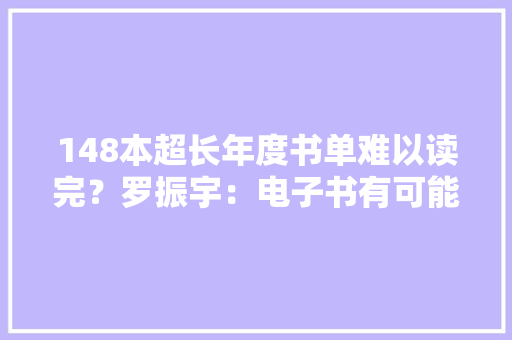 148本超长年度书单难以读完？罗振宇：电子书有可能 148本超长年度书单难以读完？罗振宇：电子书有可能 智能家居