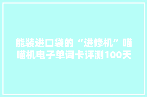 能装进口袋的“进修机”喵喵机电子单词卡评测100天续航时间