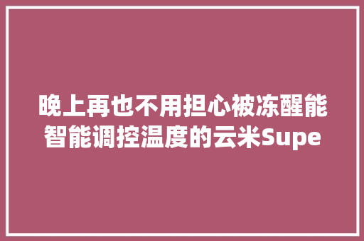 晚上再也不用担心被冻醒能智能调控温度的云米Super 3 AI全域风
