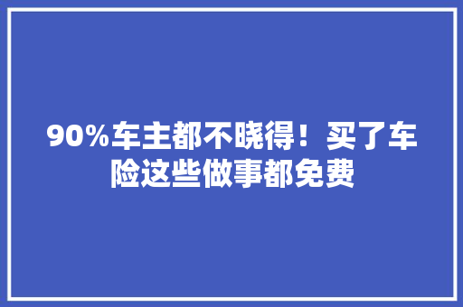 90%车主都不晓得！买了车险这些做事都免费,做事腰疼是什么原因。