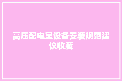 高压配电室设备安装规范建议收藏 高压配电室设备安装规范建议收藏 智能家居