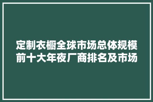 定制衣橱全球市场总体规模前十大年夜厂商排名及市场份额