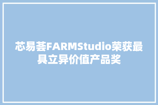 芯易荟FARMStudio荣获最具立异价值产品奖