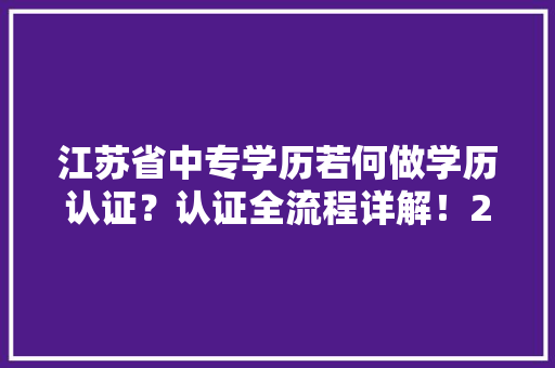江苏省中专学历若何做学历认证？认证全流程详解！2024版