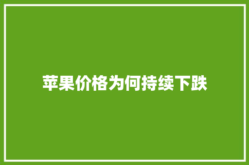 苹果价格为何持续下跌 苹果价格为何持续下跌 智能科技