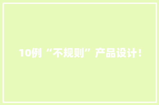 10例“不规则”产品设计！