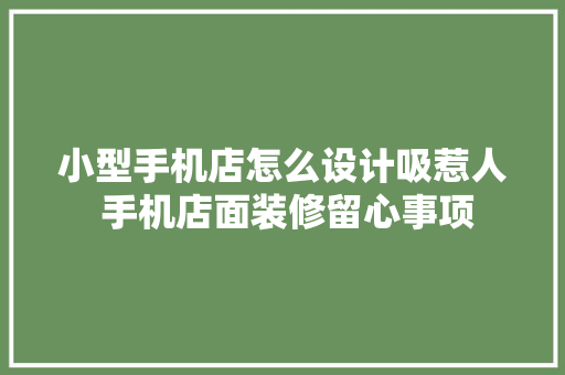 小型手机店怎么设计吸惹人 手机店面装修留心事项