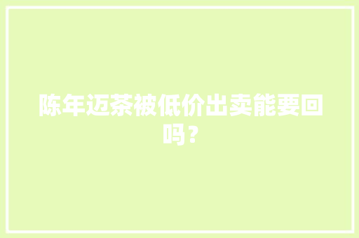 陈年迈茶被低价出卖能要回吗？