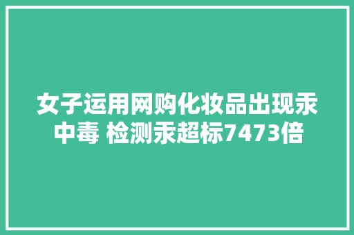 女子运用网购化妆品出现汞中毒 检测汞超标7473倍
