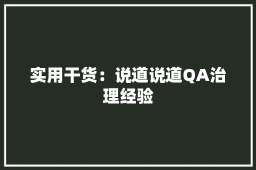 实用干货：说道说道QA治理经验