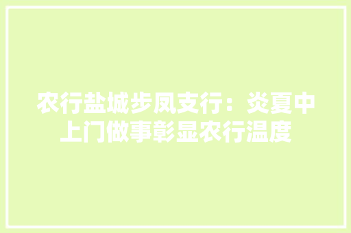 农行盐城步凤支行：炎夏中上门做事彰显农行温度,奶奶的英文。