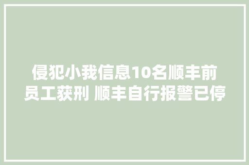 侵犯小我信息10名顺丰前员工获刑 顺丰自行报警已停用旧运单查询系统,信息的英文。