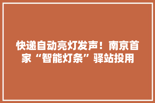 快递自动亮灯发声！南京首家“智能灯条”驿站投用