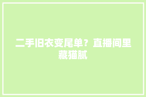 二手旧衣变尾单？直播间里藏猫腻