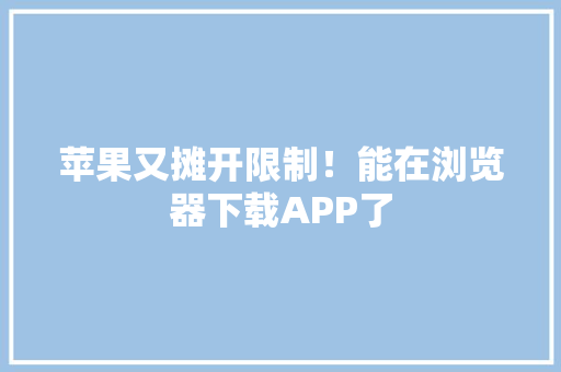 苹果又摊开限制！能在浏览器下载APP了 苹果又摊开限制！能在浏览器下载APP了 互联通信