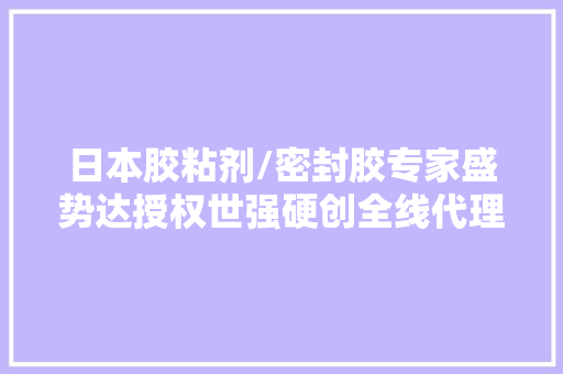 日本胶粘剂/密封胶专家盛势达授权世强硬创全线代理