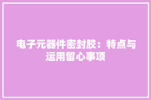 电子元器件密封胶：特点与运用留心事项