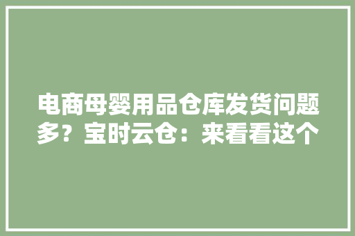 电商母婴用品仓库发货问题多？宝时云仓：来看看这个仓配筹划