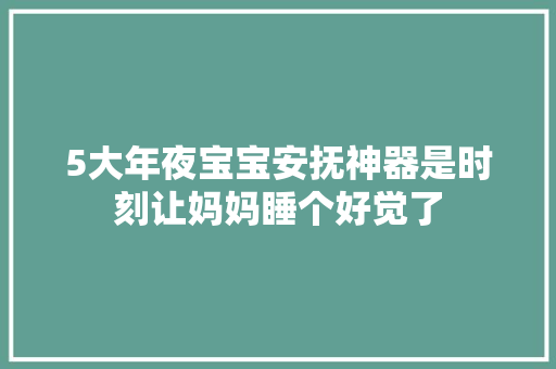 5大年夜宝宝安抚神器是时刻让妈妈睡个好觉了,宝宝巴士。