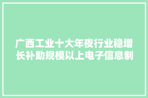 广西工业十大年夜行业稳增长补助规模以上电子信息制造企业啦