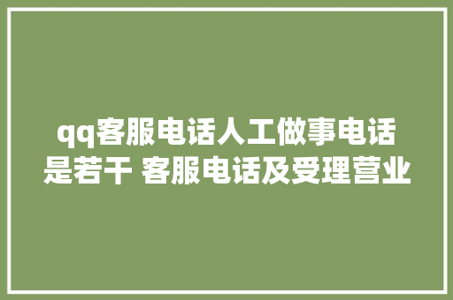 qq客服电话人工做事电话是若干 客服电话及受理营业范围,腾讯视频。