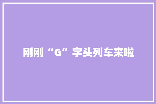 刚刚“G”字头列车来啦
