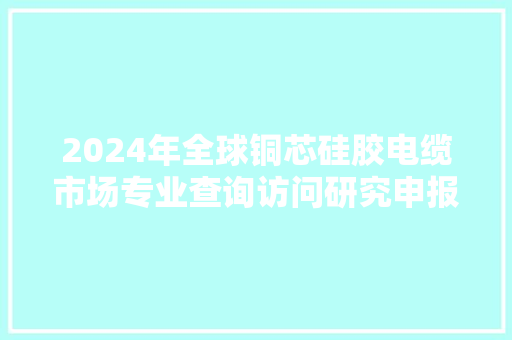2024年全球铜芯硅胶电缆市场专业查询访问研究申报-聚亿信息咨询 2024年全球铜芯硅胶电缆市场专业查询访问研究申报-聚亿信息咨询 智能家居