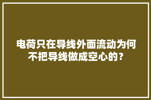 电荷只在导线外面流动为何不把导线做成空心的？
