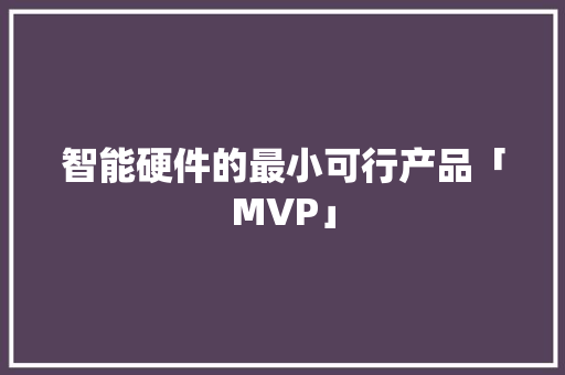 智能硬件的最小可行产品「MVP」