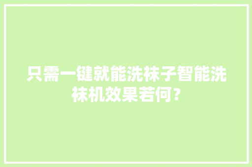 只需一键就能洗袜子智能洗袜机效果若何？