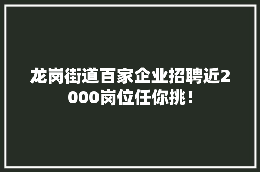 龙岗街道百家企业招聘近2000岗位任你挑！