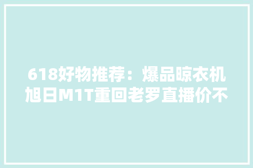618好物推荐：爆品晾衣机旭日M1T重回老罗直播价不剁手就亏了