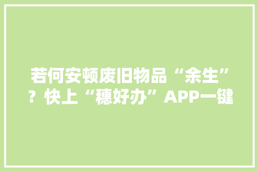 若何安顿废旧物品“余生”？快上“穗好办”APP一键预约