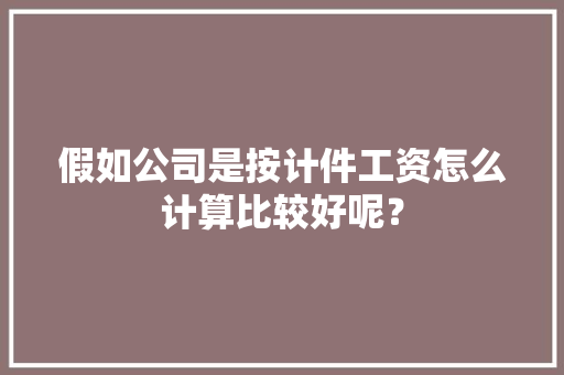假如公司是按计件工资怎么计算比较好呢？