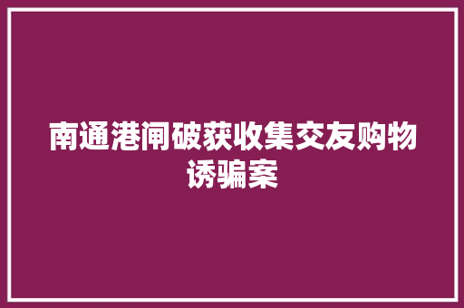 南通港闸破获收集交友购物诱骗案