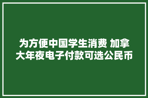 为方便中国学生消费 加拿大年夜电子付款可选公民币