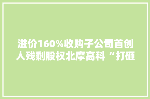 溢价160%收购子公司首创人残剩股权北摩高科“打砸抢章”闹剧就此收尾？