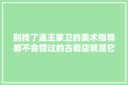 别找了连王家卫的美术指导都不会错过的古着店就是它们了！