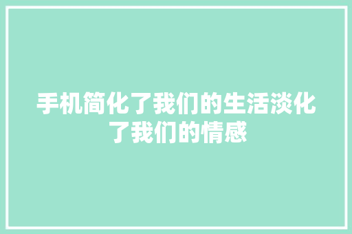 手机简化了我们的生活淡化了我们的情感 手机简化了我们的生活淡化了我们的情感 智能家居