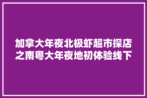 加拿大年夜北极虾超市探店之南粤大年夜地初体验线下门店开启推广新模式 加拿大年夜北极虾超市探店之南粤大年夜地初体验线下门店开启推广新模式 智能家居